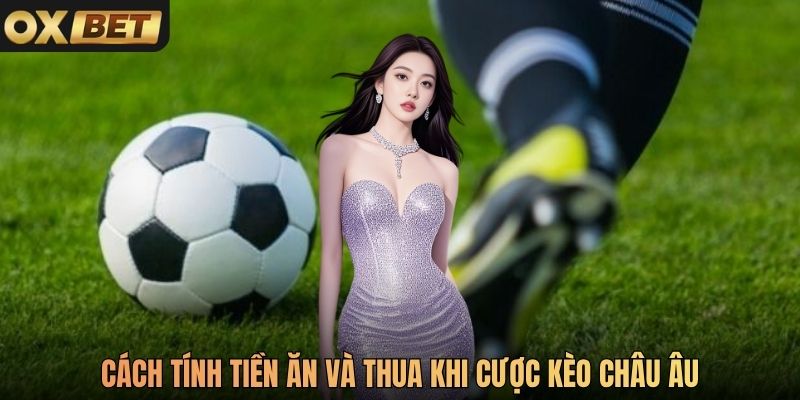 Cách tính tiền ăn và thua khi cược kèo Châu Âu