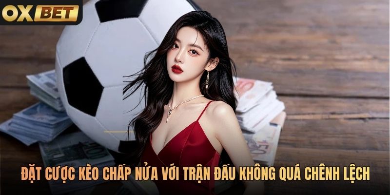 Đặt cược kèo chấp nửa với trận đấu không quá chênh lệch
