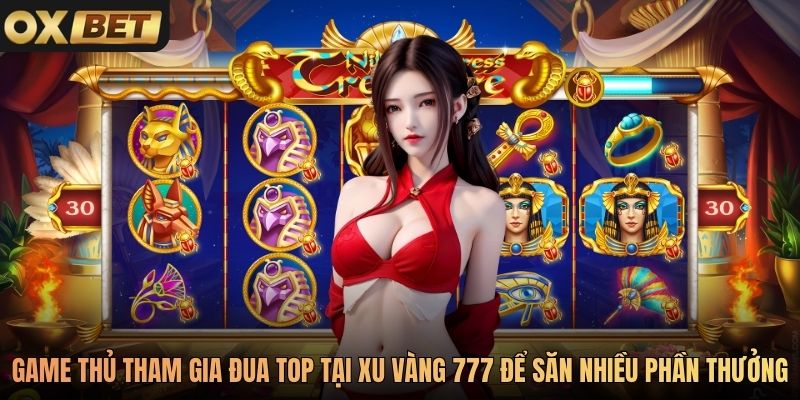 Game thủ tham gia sự kiện đua top tại Xu Vàng 777 để săn nhiều phần thưởng