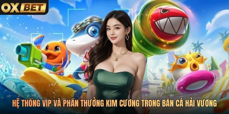 Hệ thống VIP và phần thưởng kim cương trong Bắn Cá Hải Vương