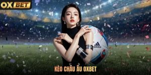 Kèo Châu Âu Oxbet Dễ Tham Gia Mang Đến Thưởng Lớn 2026