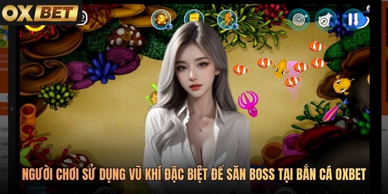 Người chơi sử dụng vũ khí đặc biệt để săn boss tại Bắn cá Oxbet