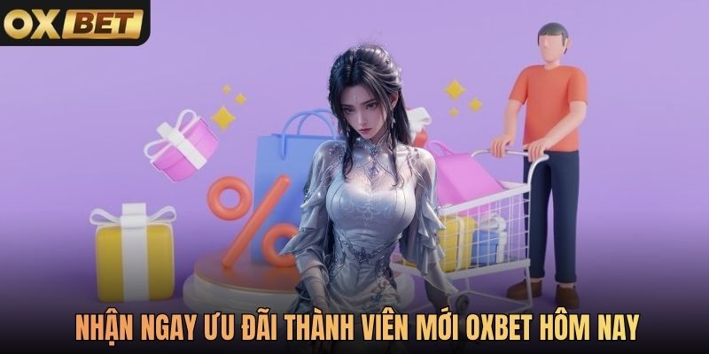 Nhận ngay ưu đãi thành viên mới Oxbet hôm nay