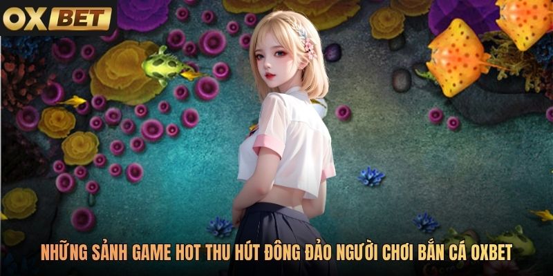 Những sảnh game hot thu hút đông đảo người chơi Bắn cá Oxbet