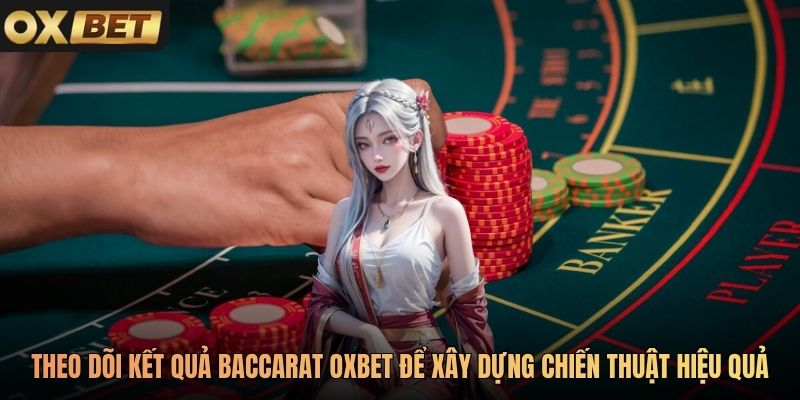 Theo dõi kết quả Baccarat Oxbet để xây dựng chiến thuật hiệu quả