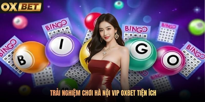 Trải nghiệm chơi Hà Nội Vip Oxbet tiện ích